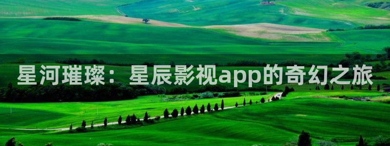下载南瓜电影最新版：星河璀璨：星辰影视app的奇幻之旅